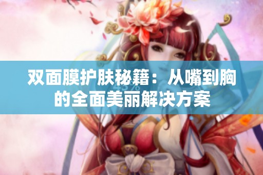 双面膜护肤秘籍：从嘴到胸的全面美丽解决方案