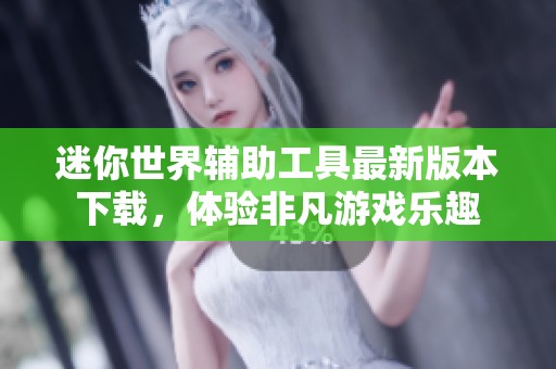 迷你世界辅助工具最新版本下载，体验非凡游戏乐趣