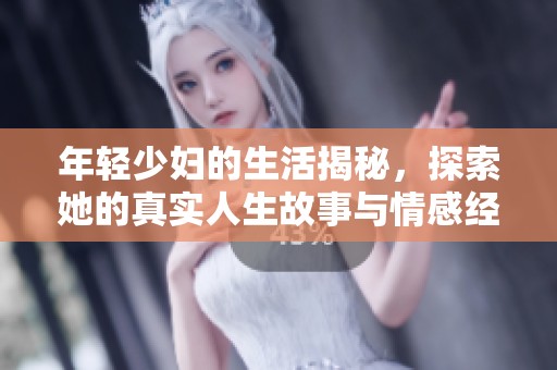 年轻少妇的生活揭秘，探索她的真实人生故事与情感经历