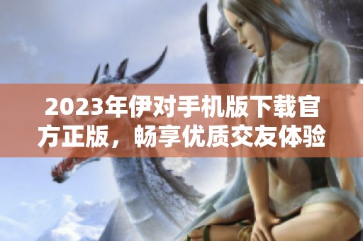 2023年伊对手机版下载官方正版，畅享优质交友体验