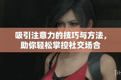 吸引注意力的技巧与方法，助你轻松掌控社交场合