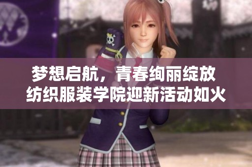 梦想启航，青春绚丽绽放 纺织服装学院迎新活动如火如荼进行中