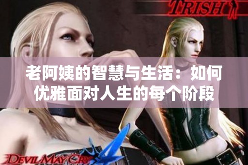 老阿姨的智慧与生活：如何优雅面对人生的每个阶段