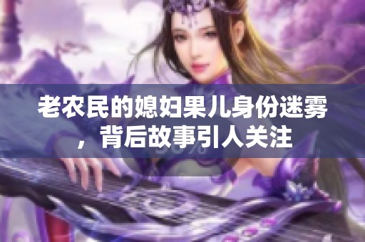 老农民的媳妇果儿身份迷雾，背后故事引人关注