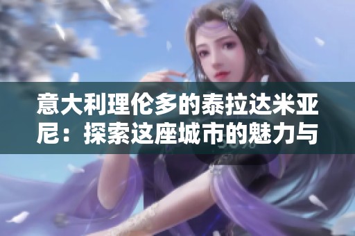 意大利理伦多的泰拉达米亚尼：探索这座城市的魅力与独特文化