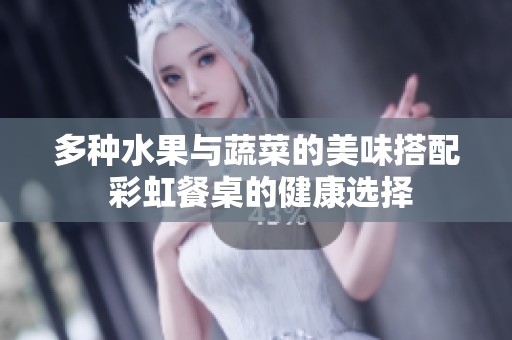 多种水果与蔬菜的美味搭配 彩虹餐桌的健康选择