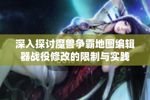 深入探讨魔兽争霸地图编辑器战役修改的限制与实践