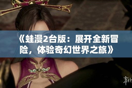 《蛙漫2台版：展开全新冒险，体验奇幻世界之旅》