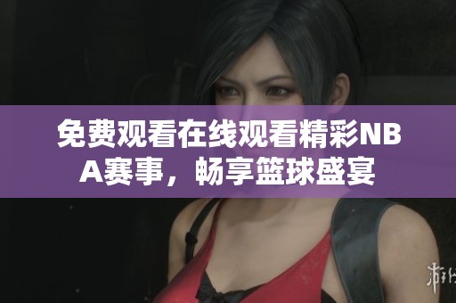 免费观看在线观看精彩NBA赛事，畅享篮球盛宴