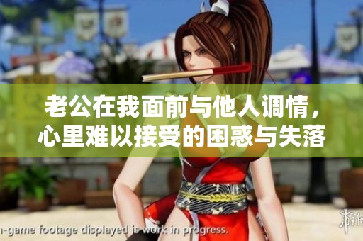 老公在我面前与他人调情，心里难以接受的困惑与失落