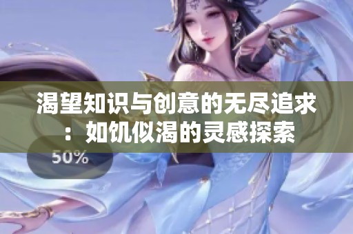 渴望知识与创意的无尽追求：如饥似渴的灵感探索