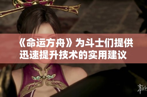 《命运方舟》为斗士们提供迅速提升技术的实用建议