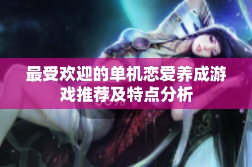 最受欢迎的单机恋爱养成游戏推荐及特点分析