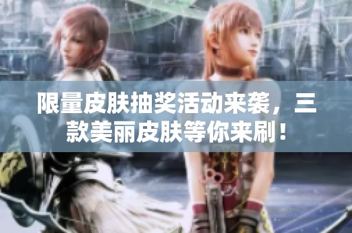 限量皮肤抽奖活动来袭，三款美丽皮肤等你来刷！