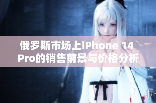俄罗斯市场上iPhone 14 Pro的销售前景与价格分析