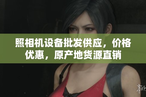 照相机设备批发供应，价格优惠，原产地货源直销