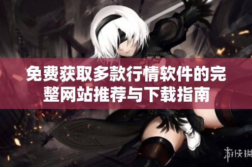 免费获取多款行情软件的完整网站推荐与下载指南