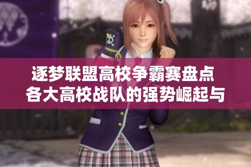 逐梦联盟高校争霸赛盘点 各大高校战队的强势崛起与辉煌时刻