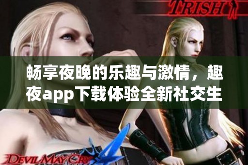 畅享夜晚的乐趣与激情，趣夜app下载体验全新社交生活
