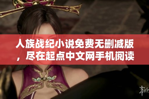 人族战纪小说免费无删减版，尽在起点中文网手机阅读平台！