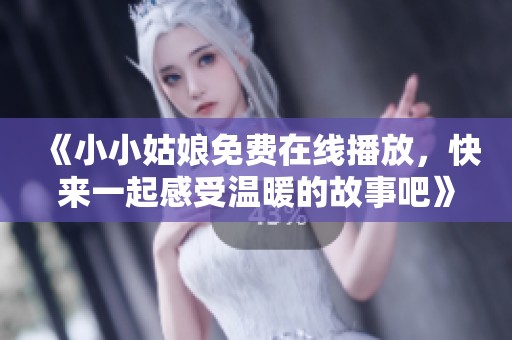 《小小姑娘免费在线播放，快来一起感受温暖的故事吧》