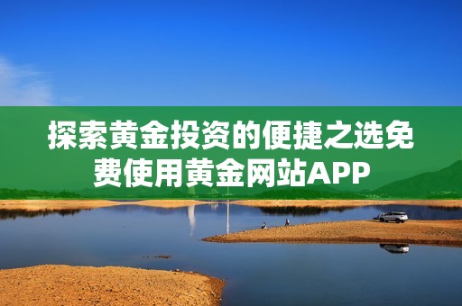 探索黄金投资的便捷之选免费使用黄金网站APP