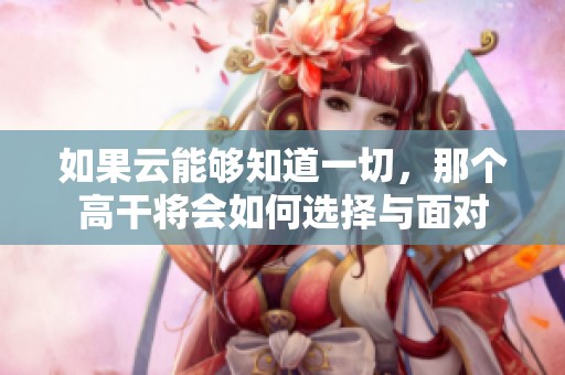 如果云能够知道一切，那个高干将会如何选择与面对