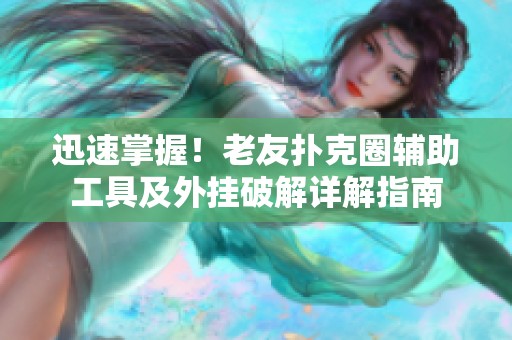 迅速掌握！老友扑克圈辅助工具及外挂破解详解指南