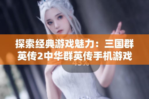 探索经典游戏魅力：三国群英传2中华群英传手机游戏下载指南