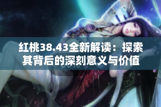 红桃38.43全新解读：探索其背后的深刻意义与价值
