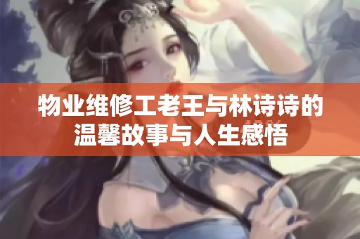 物业维修工老王与林诗诗的温馨故事与人生感悟