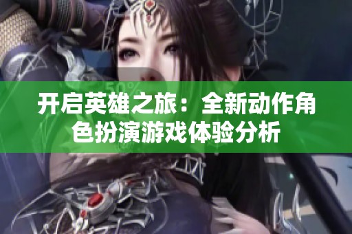 开启英雄之旅：全新动作角色扮演游戏体验分析