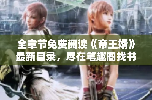 全章节免费阅读《帝王婿》最新目录，尽在笔趣阁找书小助手