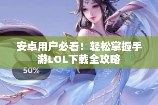 安卓用户必看！轻松掌握手游LOL下载全攻略
