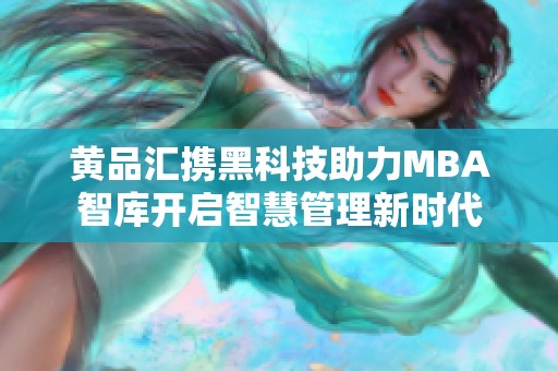 黄品汇携黑科技助力MBA智库开启智慧管理新时代