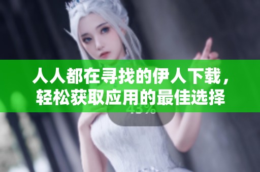 人人都在寻找的伊人下载，轻松获取应用的最佳选择
