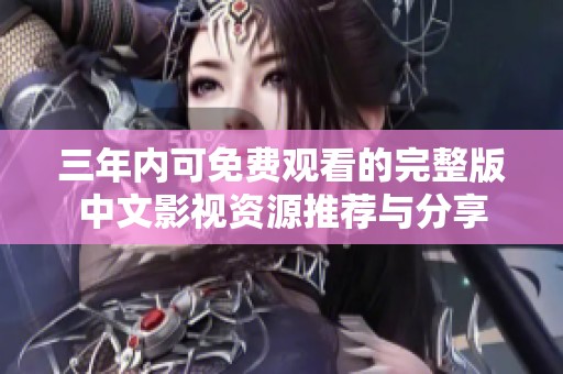 三年内可免费观看的完整版中文影视资源推荐与分享