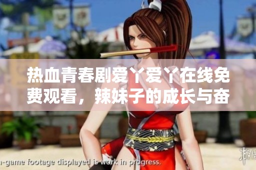 热血青春剧爱丫爱丫在线免费观看，辣妹子的成长与奋斗故事