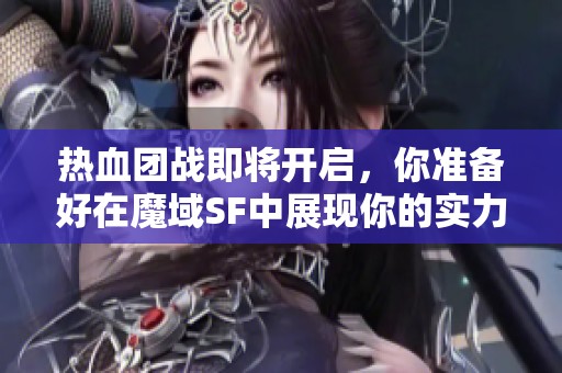 热血团战即将开启，你准备好在魔域SF中展现你的实力了吗