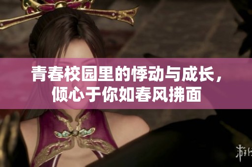 青春校园里的悸动与成长，倾心于你如春风拂面