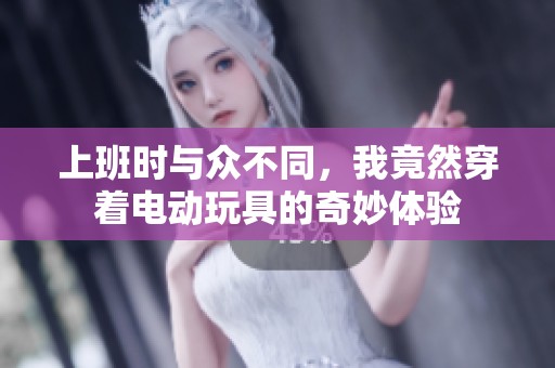 上班时与众不同，我竟然穿着电动玩具的奇妙体验