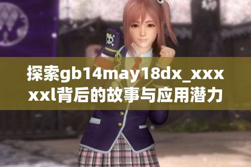 探索gb14may18dx_xxxxxl背后的故事与应用潜力