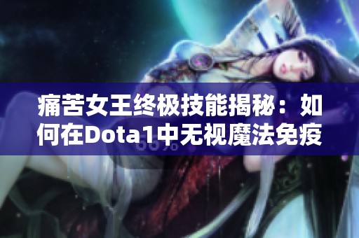 痛苦女王终极技能揭秘：如何在Dota1中无视魔法免疫