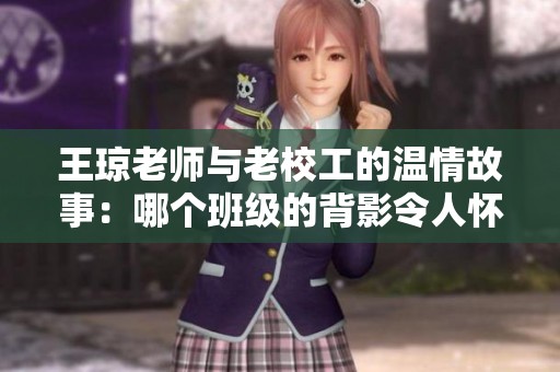 王琼老师与老校工的温情故事：哪个班级的背影令人怀念