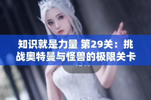 知识就是力量 第29关：挑战奥特曼与怪兽的极限关卡