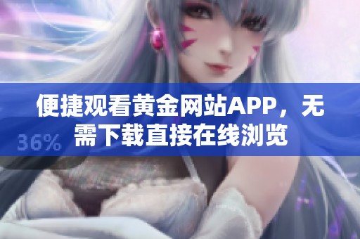 便捷观看黄金网站APP，无需下载直接在线浏览