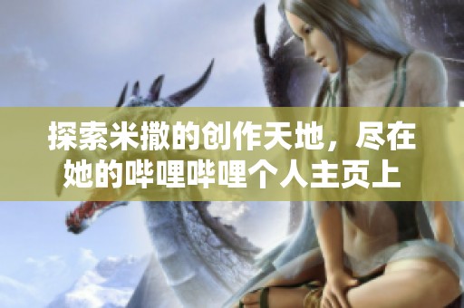 探索米撒的创作天地，尽在她的哔哩哔哩个人主页上