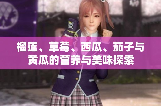 榴莲、草莓、西瓜、茄子与黄瓜的营养与美味探索