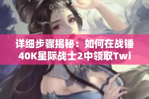 详细步骤揭秘：如何在战锤40K星际战士2中领取Twitch掉落奖励