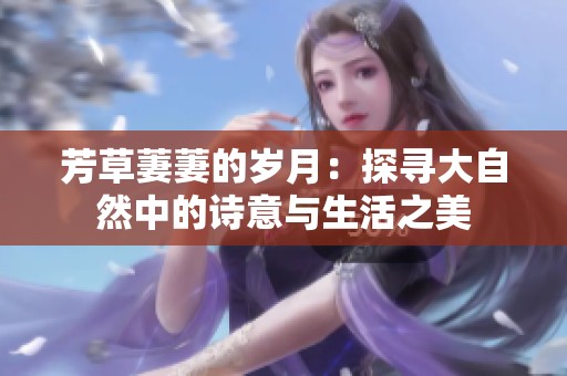 芳草萋萋的岁月：探寻大自然中的诗意与生活之美